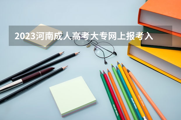 2023河南成人高考大专网上报考入口 在哪里可以报名？