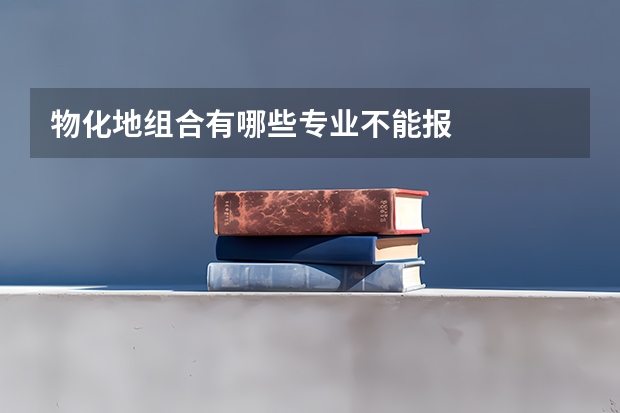 物化地组合有哪些专业不能报