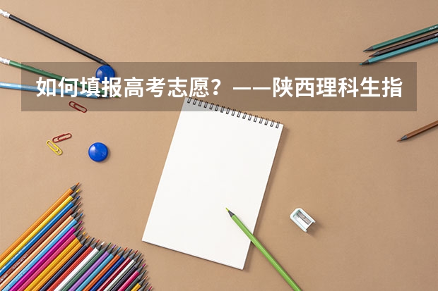 如何填报高考志愿?——陕西理科生指南
