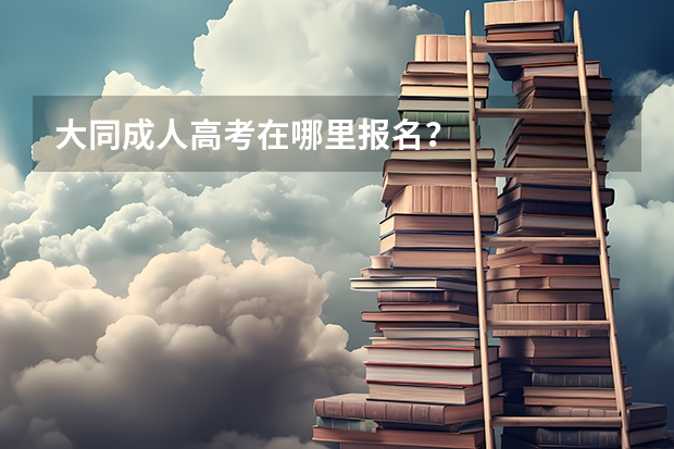 大同成人高考在哪里报名？