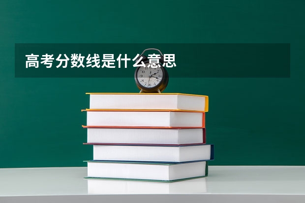 高考分数线是什么意思