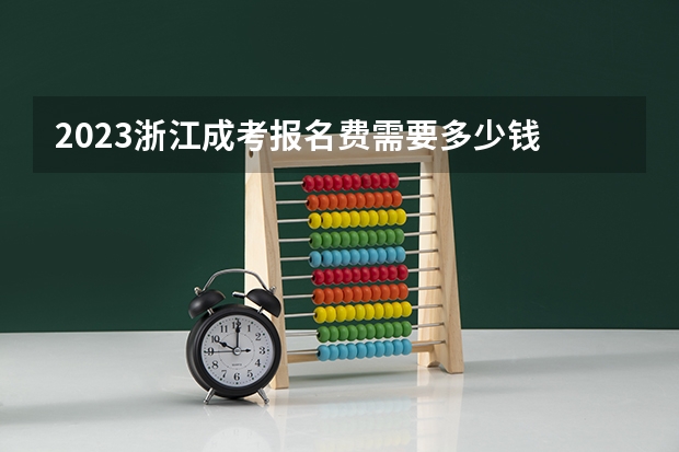 2023浙江成考报名费需要多少钱 缴纳方式是什么？