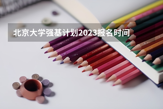 北京大学强基计划2023报名时间 强基计划报名截止时间