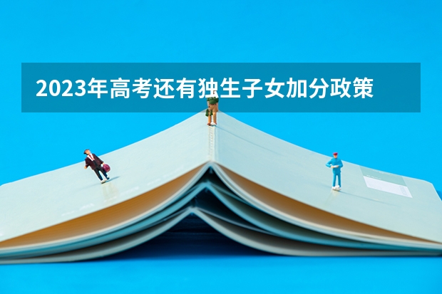 2023年高考还有独生子女加分政策吗？