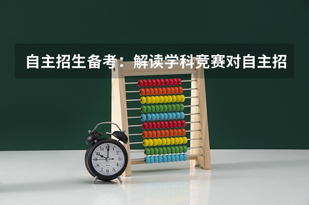 自主招生备考：解读学科竞赛对自主招生/高考有哪些作用？