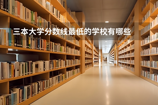 三本大学分数线最低的学校有哪些