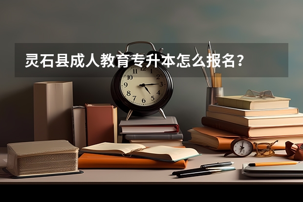 灵石县成人教育专升本怎么报名？