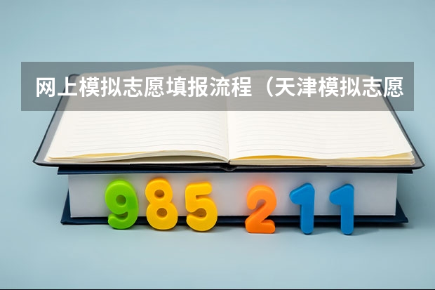 网上模拟志愿填报流程（天津模拟志愿填报入口(附模拟志愿填报流程)）