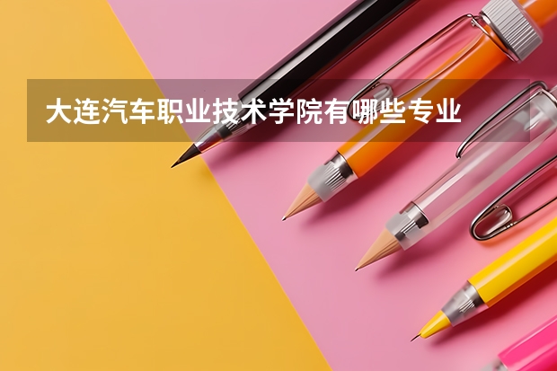 大连汽车职业技术学院有哪些专业
