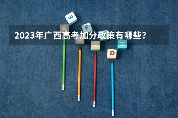 2023年广西高考加分政策有哪些？