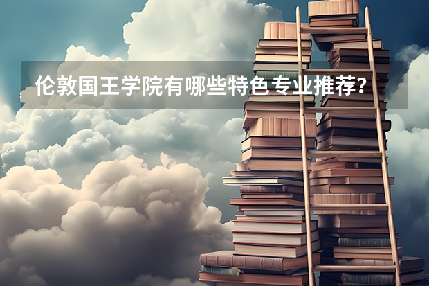 伦敦国王学院有哪些特色专业推荐？