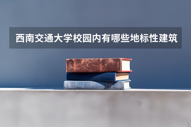 西南交通大学校园内有哪些地标性建筑？
