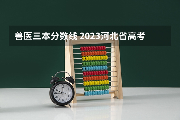 兽医三本分数线 2023河北省高考本科分数线