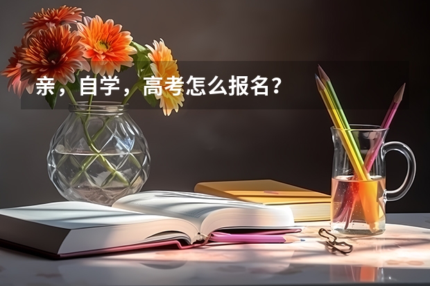 亲，自学，高考怎么报名？