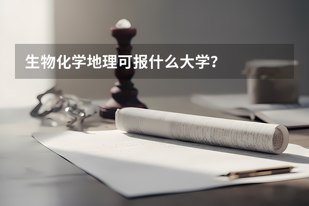 生物化学地理可报什么大学？