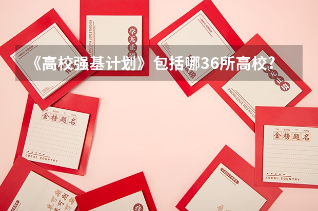 《高校强基计划》包括哪36所高校?(强基计划36所大学名单及专业)