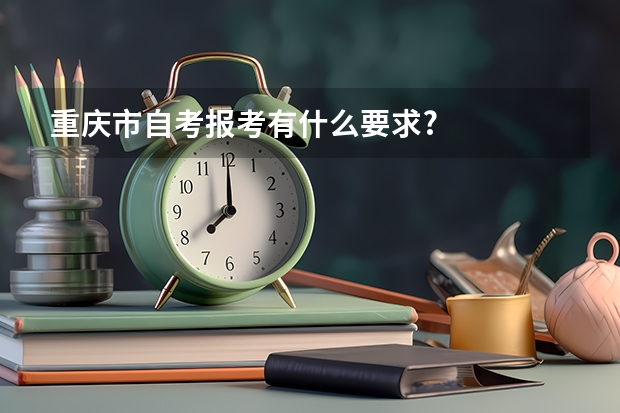 重庆市自考报考有什么要求?