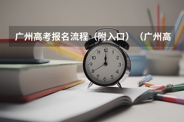 广州高考报名流程（附入口）（广州高考报名条件及时间）