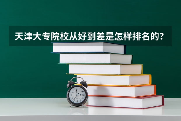 天津大专院校从好到差是怎样排名的?(全国专科院校排名)