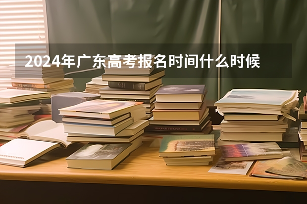 2024年广东高考报名时间什么时候截止