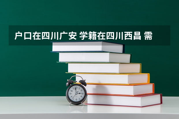 户口在四川广安 学籍在四川西昌 需要回广安高考吗?