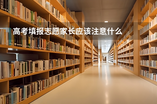 高考填报志愿家长应该注意什么