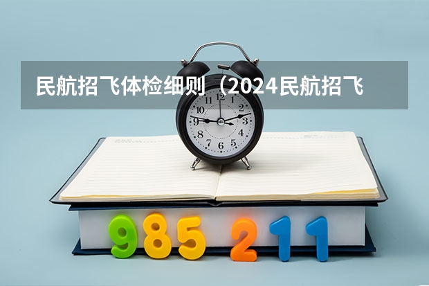 民航招飞体检细则（2024民航招飞体检时间）