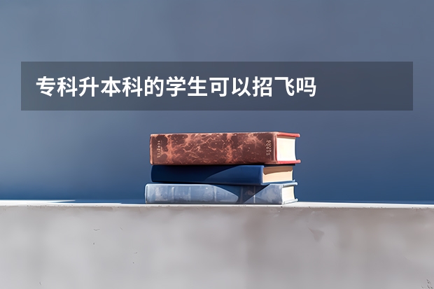 专科升本科的学生可以招飞吗