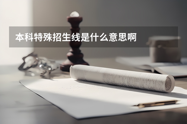 本科特殊招生线是什么意思啊