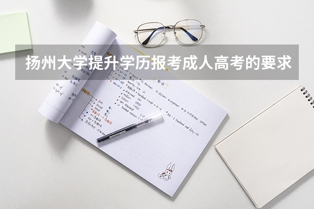 扬州大学提升学历报考成人高考的要求是什么？