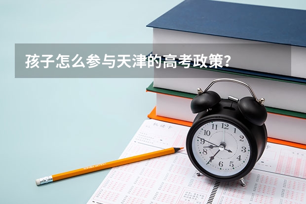 孩子怎么参与天津的高考政策？