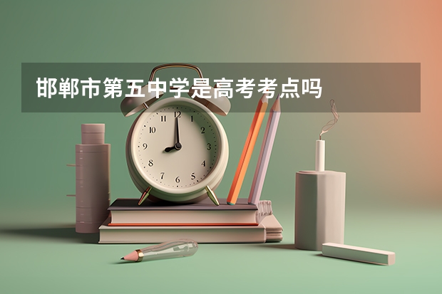 邯郸市第五中学是高考考点吗