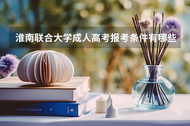 淮南联合大学成人高考报考条件有哪些？