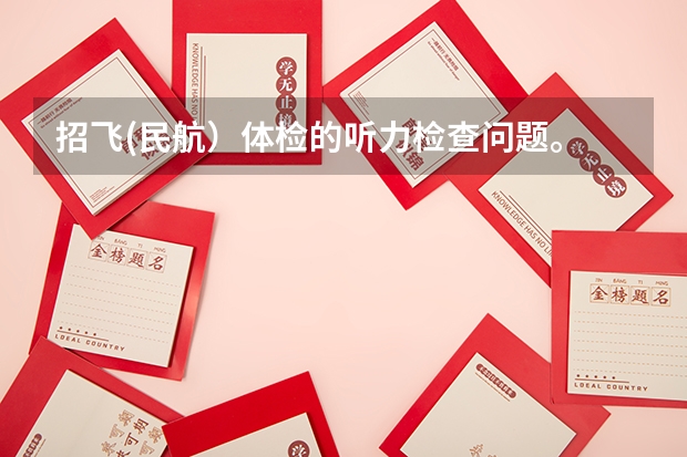 招飞(民航）体检的听力检查问题。 空军飞行体检有那些项目