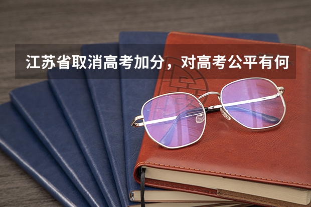 江苏省取消高考加分，对高考公平有何影响？ 江苏高考政策