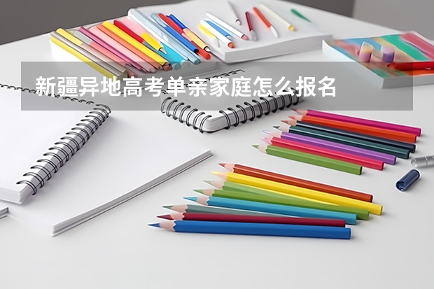 新疆异地高考单亲家庭怎么报名