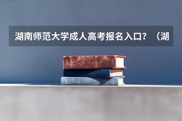 湖南师范大学成人高考报名入口？（湖南高考录取状态查询）