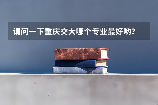 请问一下重庆交大哪个专业最好哟？