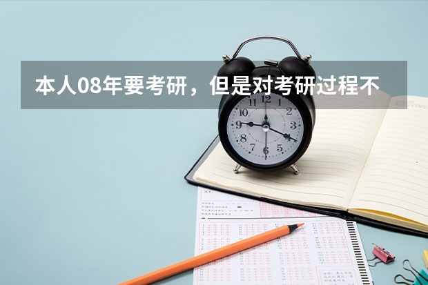 本人08年要考研,但是对考研过程不太了解```希望哪个高人能指点一下。谢谢