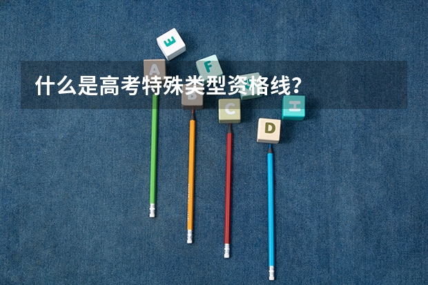 什么是高考特殊类型资格线?