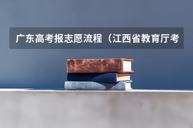 广东高考报志愿流程(江西省教育厅考试院高考报名系统)
