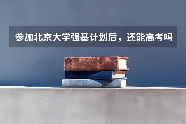 参加北京大学强基计划后，还能高考吗？