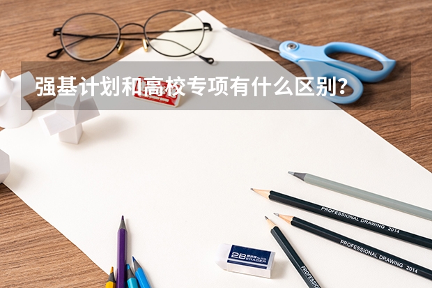 强基计划和高校专项有什么区别?