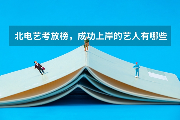 北电艺考放榜，成功上岸的艺人有哪些？