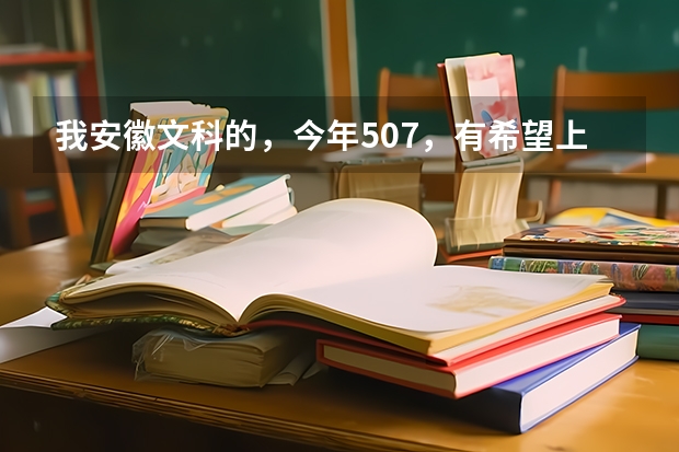 我安徽文科的,今年507,有希望上铜陵学院吗?