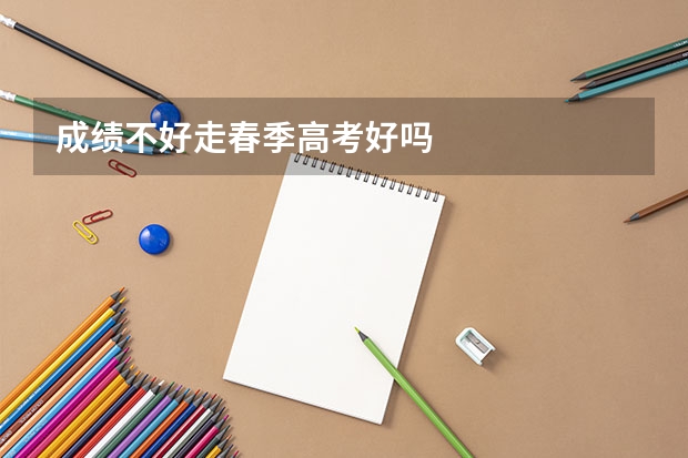 成绩不好走春季高考好吗