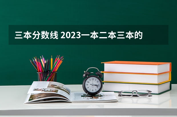 三本分数线 2023一本二本三本的分数线广东