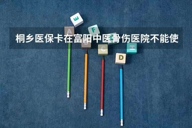 桐乡医保卡在富阳中医骨伤医院不能使用，回来医药费怎么报销?