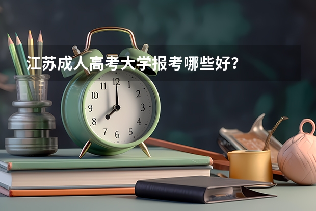 江苏成人高考大学报考哪些好?
