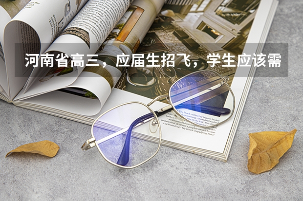 河南省高三,应届生招飞,学生应该需要什么条件啊?分数线多少。
